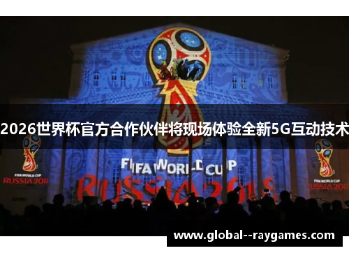 2026世界杯官方合作伙伴将现场体验全新5G互动技术