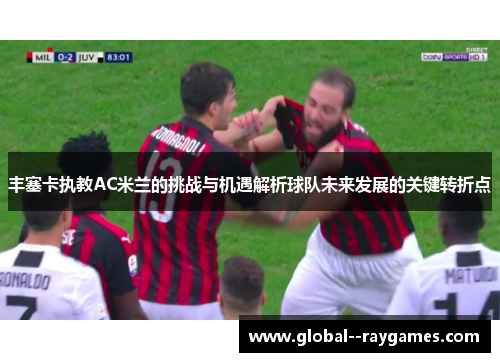 丰塞卡执教AC米兰的挑战与机遇解析球队未来发展的关键转折点 丰塞卡执教AC米兰的挑战与机遇解析球队未来发展的关键转折点