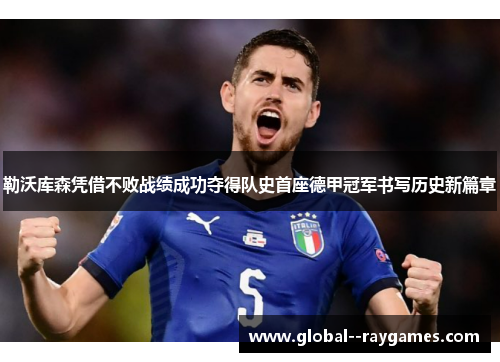 勒沃库森凭借不败战绩成功夺得队史首座德甲冠军书写历史新篇章