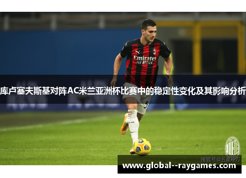 库卢塞夫斯基对阵AC米兰亚洲杯比赛中的稳定性变化及其影响分析