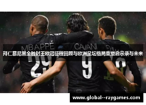 拜仁慕尼黑全胜封王欧冠征程回顾与欧洲足坛格局重塑启示录与未来