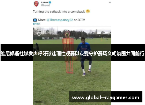 维尼修斯社媒发声呼吁球迷理性观赛以友爱守护赛场文明氛围共同前行