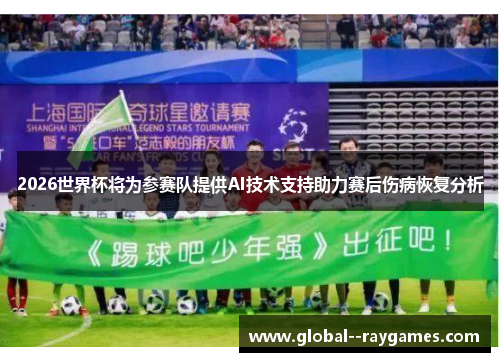 2026世界杯将为参赛队提供AI技术支持助力赛后伤病恢复分析