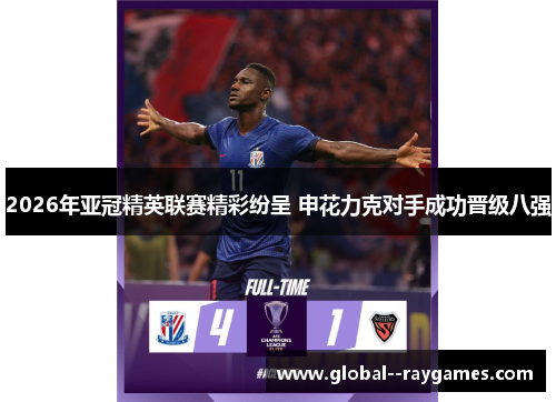 2026年亚冠精英联赛精彩纷呈 申花力克对手成功晋级八强