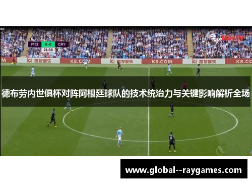 德布劳内世俱杯对阵阿根廷球队的技术统治力与关键影响解析全场 德布劳内世俱杯对阵阿根廷球队的技术统治力与关键影响解析全场